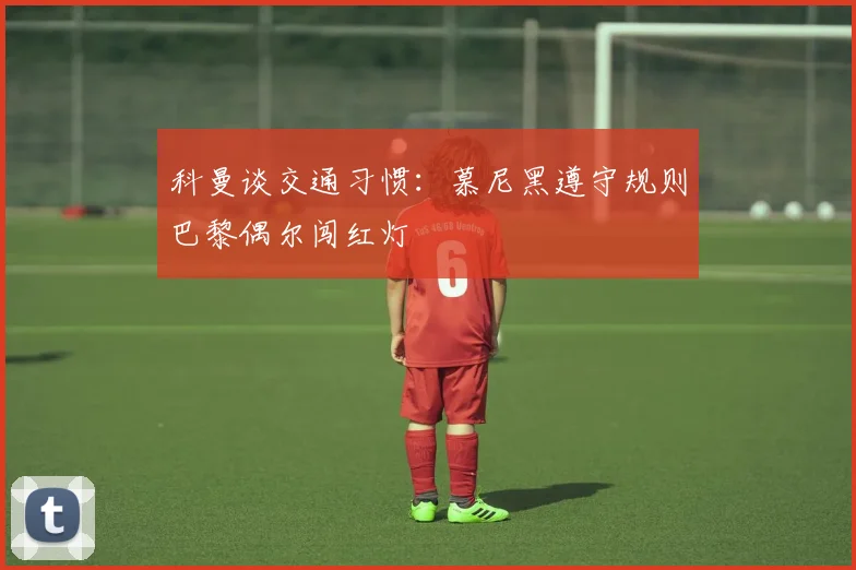 科曼谈交通习惯：慕尼黑遵守规则巴黎偶尔闯红灯