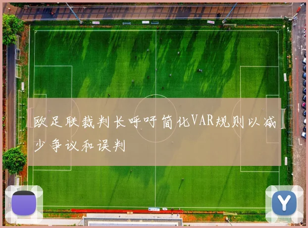 欧足联裁判长呼吁简化VAR规则以减少争议和误判