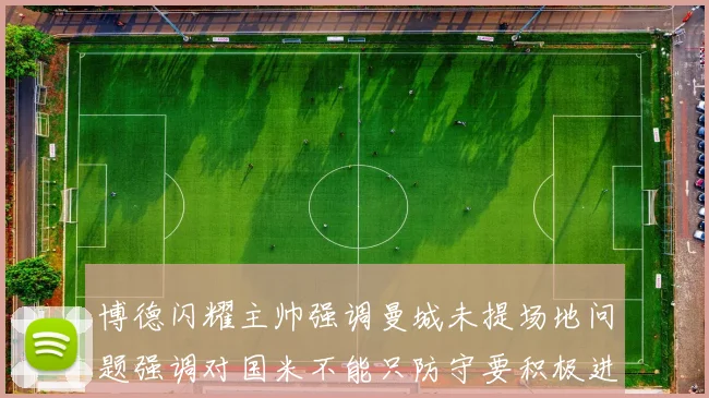 博德闪耀主帅强调曼城未提场地问题强调对国米不能只防守要积极进攻