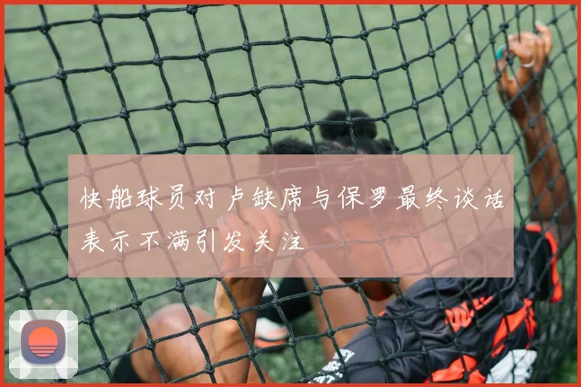 快船球员对卢缺席与保罗最终谈话表示不满引发关注
