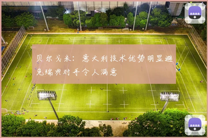贝尔戈米：意大利技术优势明显避免瑞典对手令人满意