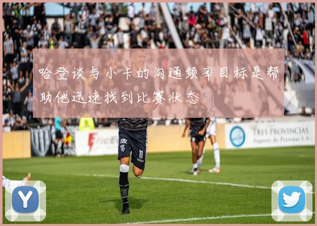 哈登谈与小卡的沟通频率目标是帮助他迅速找到比赛状态
