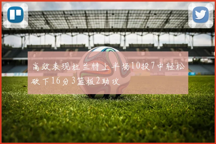 高效表现杜兰特上半场10投7中轻松砍下16分3篮板2助攻