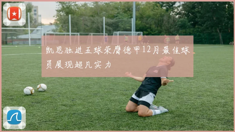 凯恩独进五球荣膺德甲12月最佳球员展现超凡实力