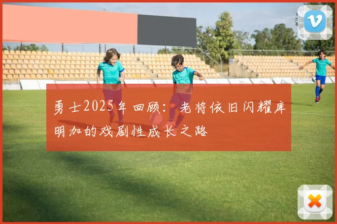勇士2025年回顾：老将依旧闪耀库明加的戏剧性成长之路