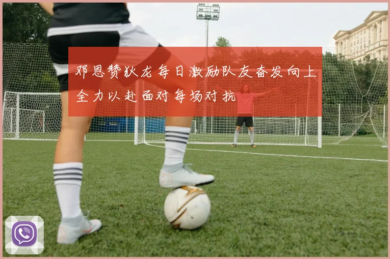 邓恩赞狄龙每日激励队友奋发向上全力以赴面对每场对抗