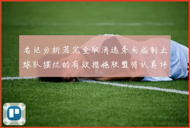 名记分析若完全取消选秀或成制止球队摆烂的有效措施联盟将认真评估此提议