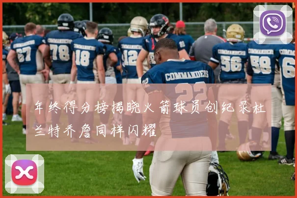年终得分榜揭晓火箭球员创纪录杜兰特乔詹同样闪耀