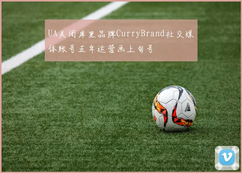 UA关闭库里品牌CurryBrand社交媒体账号五年运营画上句号