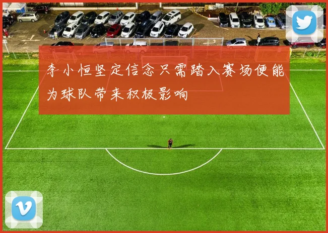 李小恒坚定信念只需踏入赛场便能为球队带来积极影响