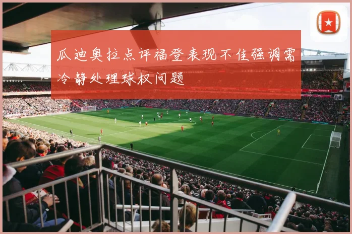 瓜迪奥拉点评福登表现不佳强调需冷静处理球权问题