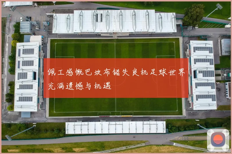 佩工感慨巴坎布错失良机足球世界充满遗憾与机遇