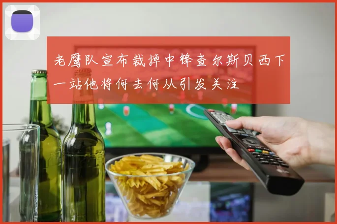 老鹰队宣布裁掉中锋查尔斯贝西下一站他将何去何从引发关注