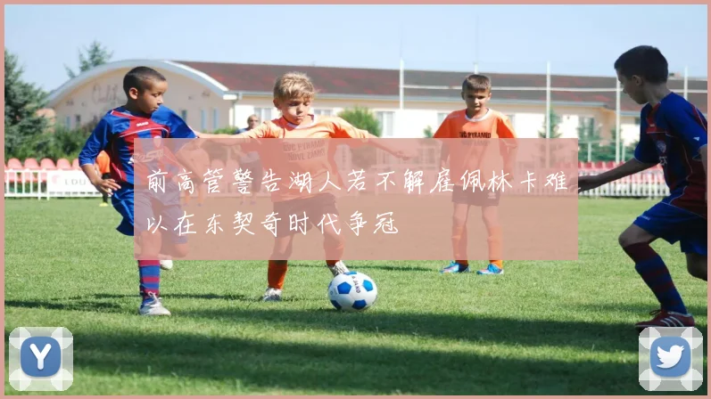 前高管警告湖人若不解雇佩林卡难以在东契奇时代争冠