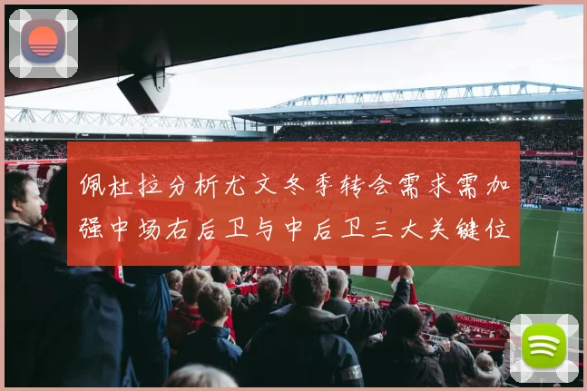 佩杜拉分析尤文冬季转会需求需加强中场右后卫与中后卫三大关键位置
